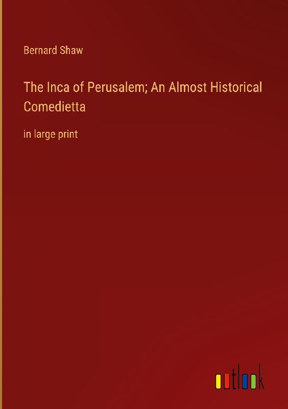 The Inca of Perusalem; An Almost Historical Comedietta
