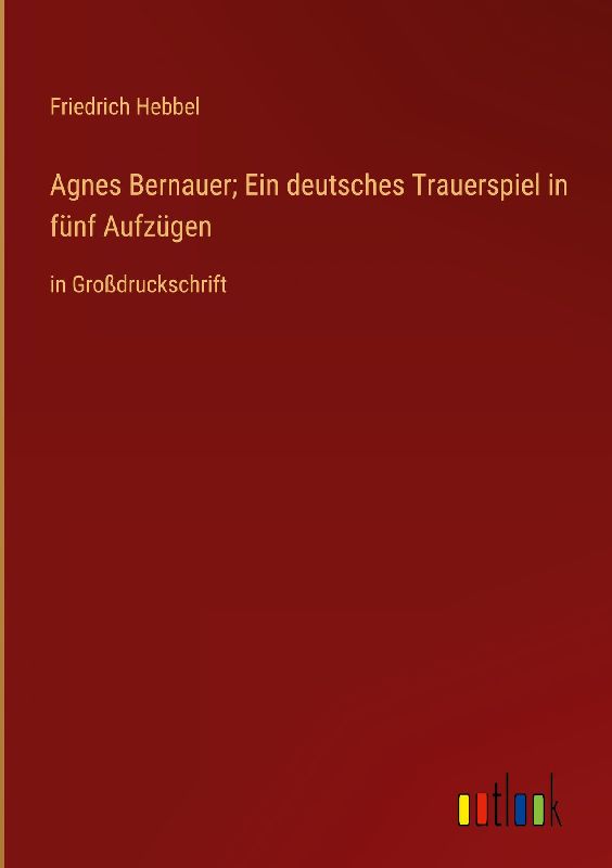 Agnes Bernauer; Ein deutsches Trauerspiel in fünf Aufzügen
