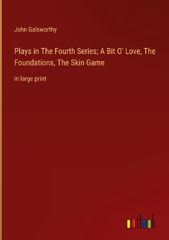 Plays in The Fourth Series; A Bit O' Love, The Foundations, The Skin Game