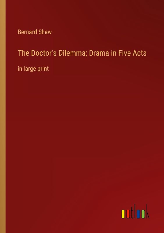 The Doctor's Dilemma; Drama in Five Acts
