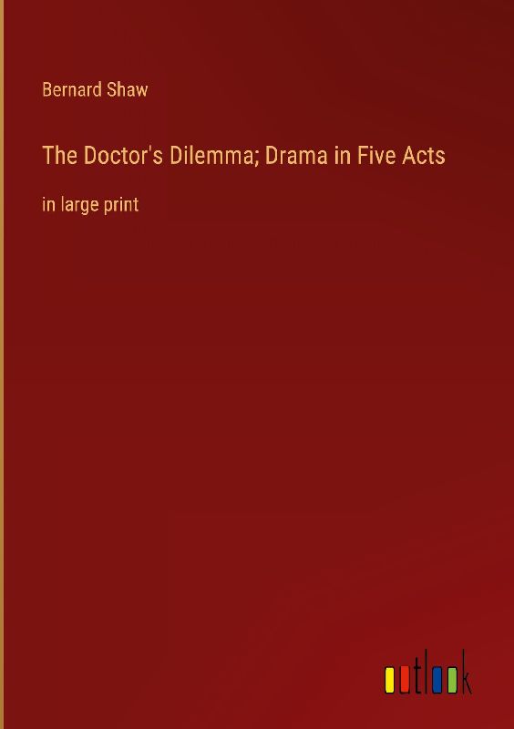 The Doctor's Dilemma; Drama in Five Acts