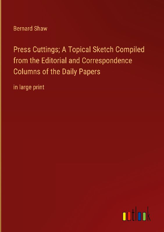 Press Cuttings; A Topical Sketch Compiled from the Editorial and Correspondence Columns of the Daily Papers