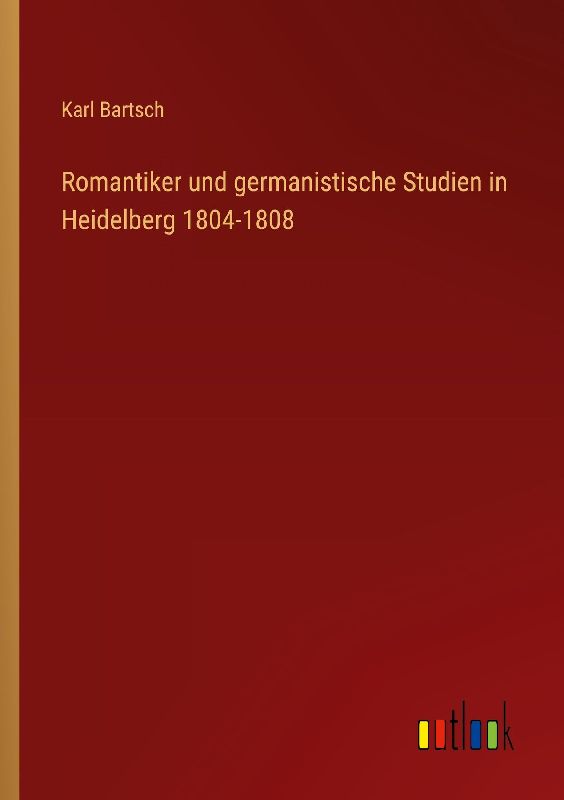 Romantiker und germanistische Studien in Heidelberg 1804-1808