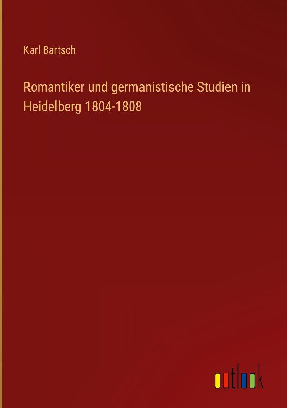 Romantiker und germanistische Studien in Heidelberg 1804-1808