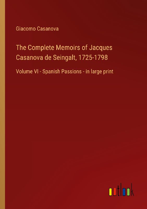 The Complete Memoirs of Jacques Casanova de Seingalt, 1725-1798