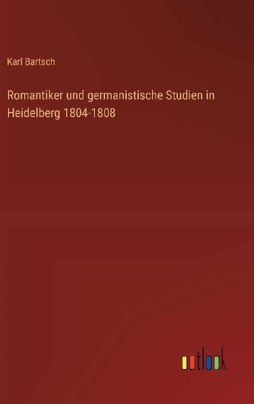 Romantiker und germanistische Studien in Heidelberg 1804-1808