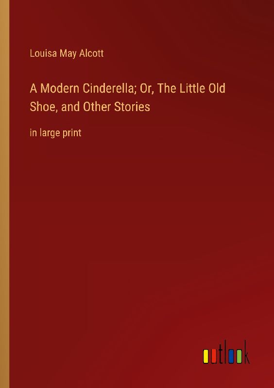 A Modern Cinderella; Or, The Little Old Shoe, and Other Stories