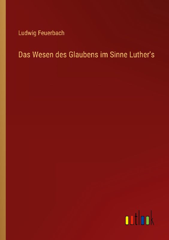 Das Wesen des Glaubens im Sinne Luther's