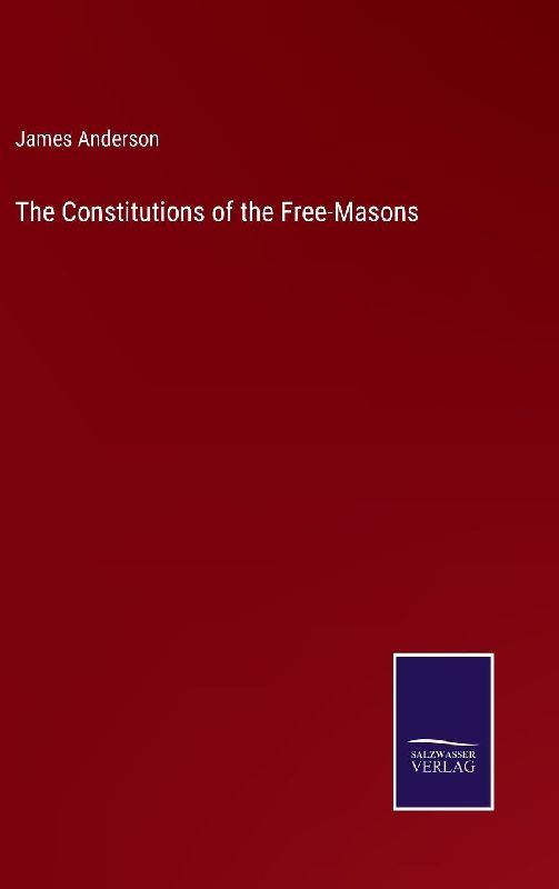 The Constitutions of the Free-Masons