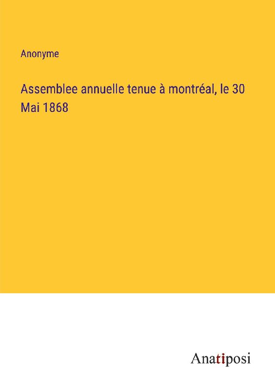 Assemblee annuelle tenue à montréal, le 30 Mai 1868