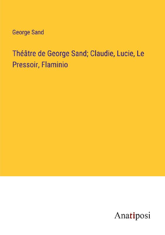 Théâtre de George Sand; Claudie, Lucie, Le Pressoir, Flaminio