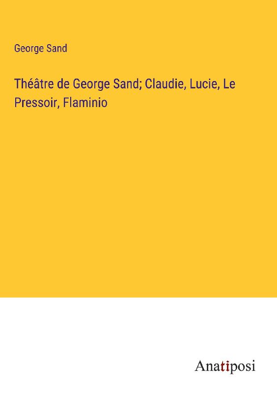 Théâtre de George Sand; Claudie, Lucie, Le Pressoir, Flaminio
