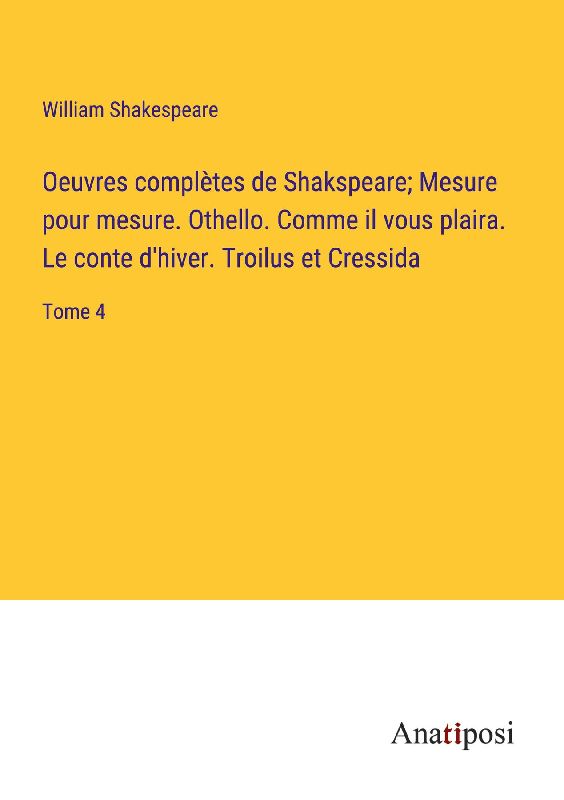 Oeuvres complètes de Shakspeare; Mesure pour mesure. Othello. Comme il vous plaira. Le conte d'hiver. Troilus et Cressida