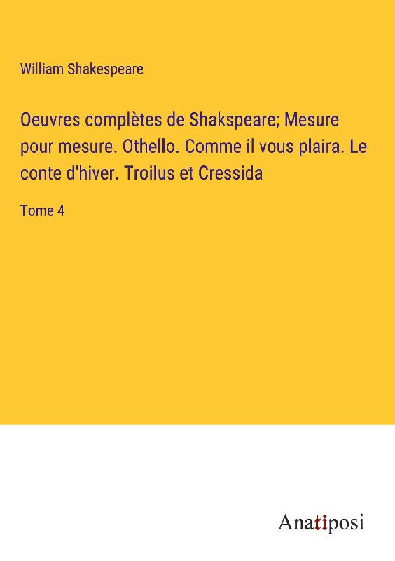 Oeuvres complètes de Shakspeare; Mesure pour mesure. Othello. Comme il vous plaira. Le conte d'hiver. Troilus et Cressida