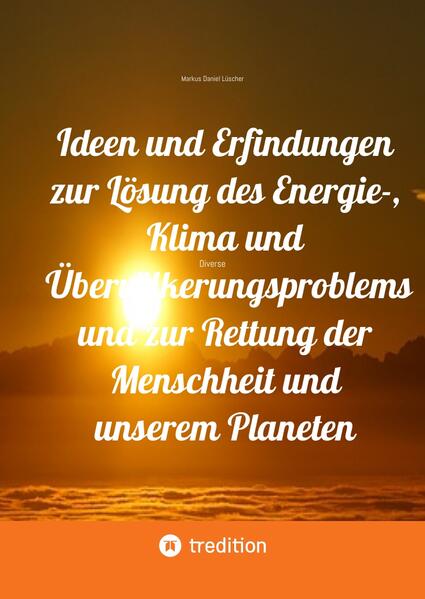 Ideen und Erfindungen zur Lösung des Energie-, Klima und Übervölkerungsproblems und zur Rettung der Menschheit und unserem Planeten