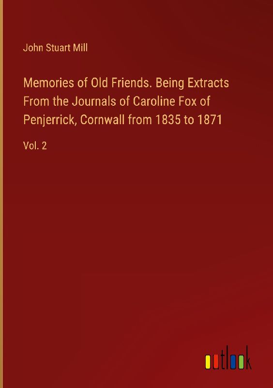 Memories of Old Friends. Being Extracts From the Journals of Caroline Fox of Penjerrick, Cornwall from 1835 to 1871