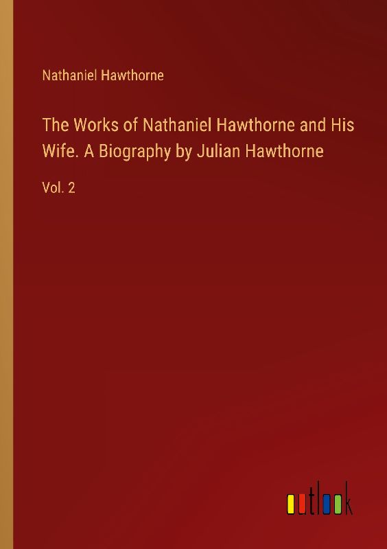 The Works of Nathaniel Hawthorne and His Wife. A Biography by Julian Hawthorne