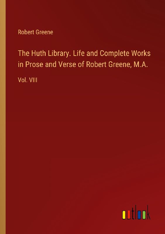 The Huth Library. Life and Complete Works in Prose and Verse of Robert Greene, M.A.