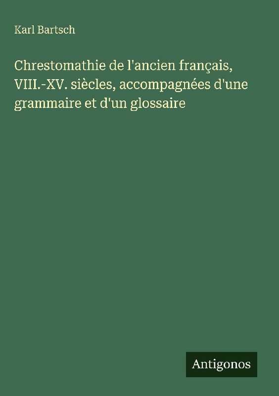 Chrestomathie de l'ancien français, VIII.-XV. siècles, accompagnées d'une grammaire et d'un glossaire