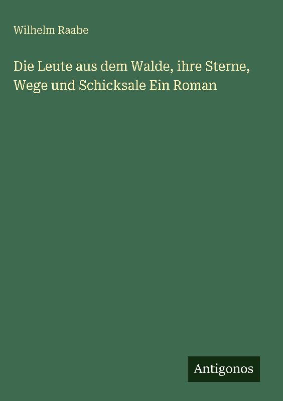 Die Leute aus dem Walde, ihre Sterne, Wege und Schicksale Ein Roman