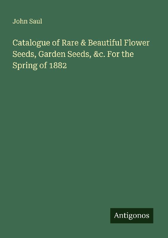 Catalogue of Rare & Beautiful Flower Seeds, Garden Seeds, &c. For the Spring of 1882