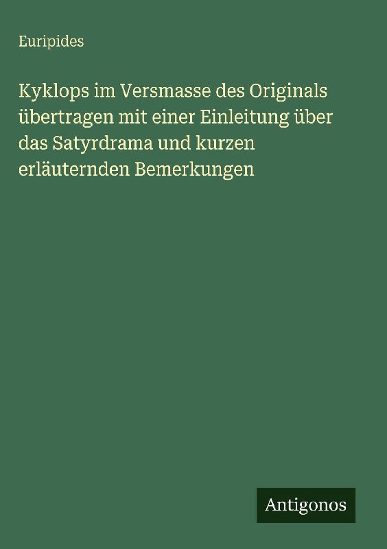 Kyklops im Versmasse des Originals übertragen mit einer Einleitung über das Satyrdrama und kurzen erläuternden Bemerkungen