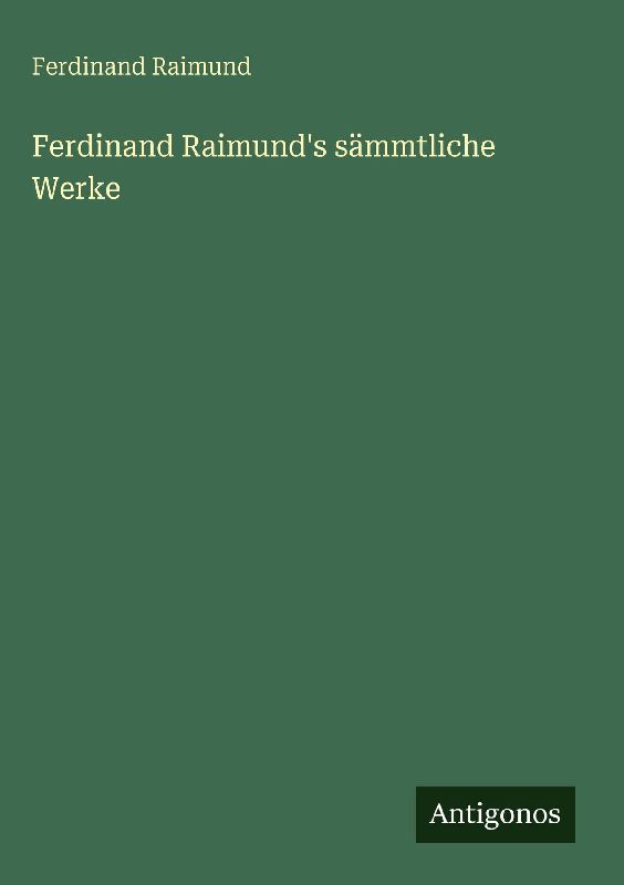 Ferdinand Raimund's sämmtliche Werke