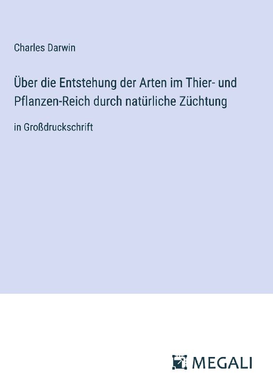 Über die Entstehung der Arten im Thier- und Pflanzen-Reich durch natürliche Züchtung