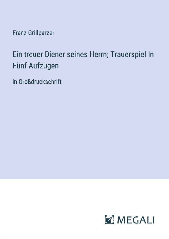 Ein treuer Diener seines Herrn; Trauerspiel In Fünf Aufzügen