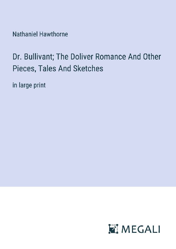 Dr. Bullivant; The Doliver Romance And Other Pieces, Tales And Sketches