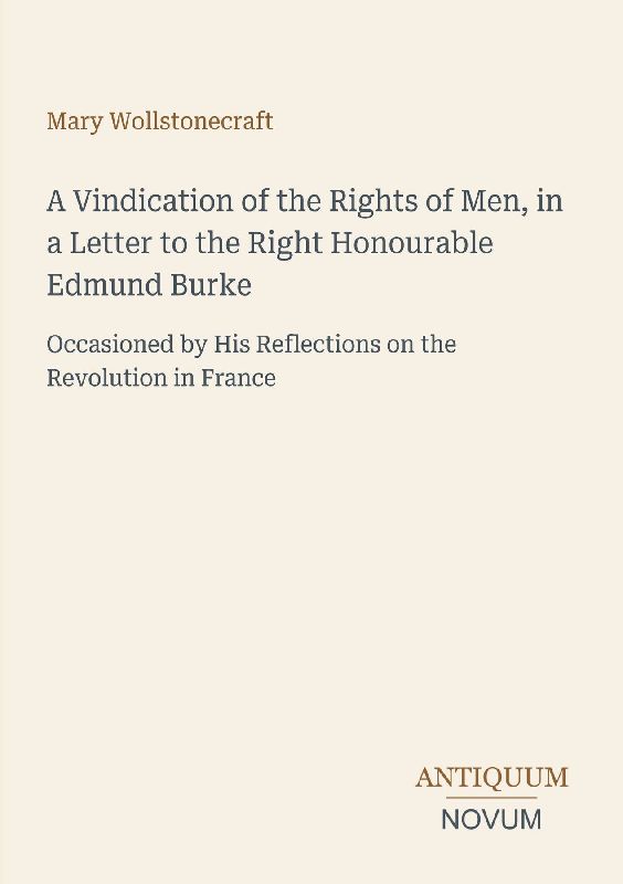 A Vindication of the Rights of Men, in a Letter to the Right Honourable Edmund Burke