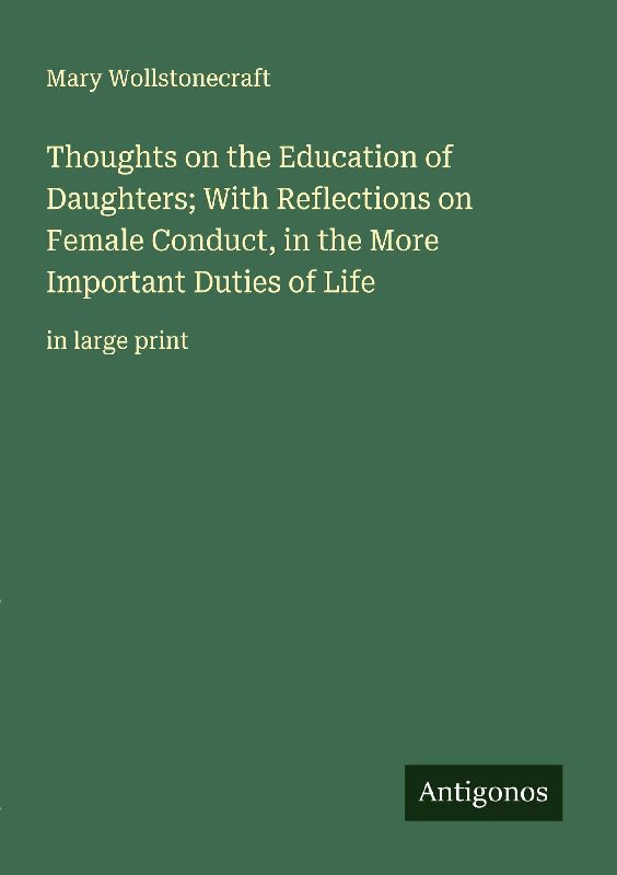 Thoughts on the Education of Daughters; With Reflections on Female Conduct, in the More Important Duties of Life