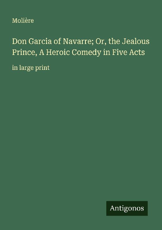 Don Garcia of Navarre; Or, the Jealous Prince, A Heroic Comedy in Five Acts