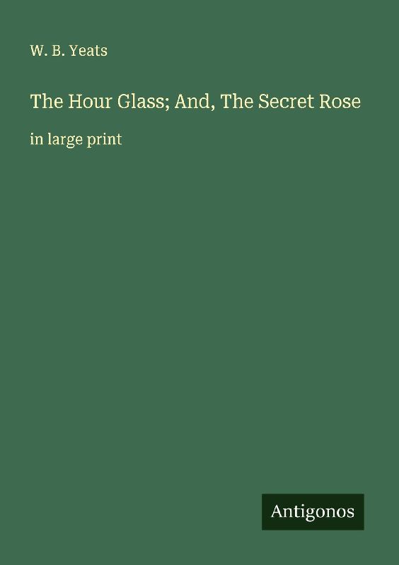 The Hour Glass; And, The Secret Rose