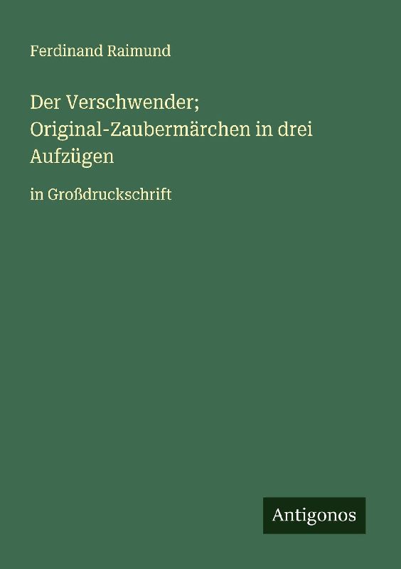 Der Verschwender; Original-Zaubermärchen in drei Aufzügen