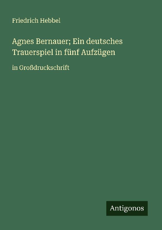 Agnes Bernauer; Ein deutsches Trauerspiel in fünf Aufzügen