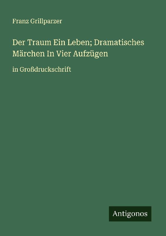 Der Traum Ein Leben; Dramatisches Märchen In Vier Aufzügen