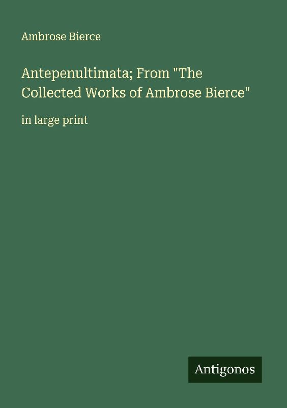 Antepenultimata; From "The Collected Works of Ambrose Bierce"