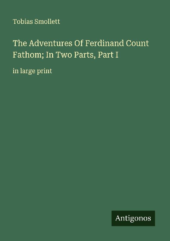 The Adventures Of Ferdinand Count Fathom; In Two Parts, Part I