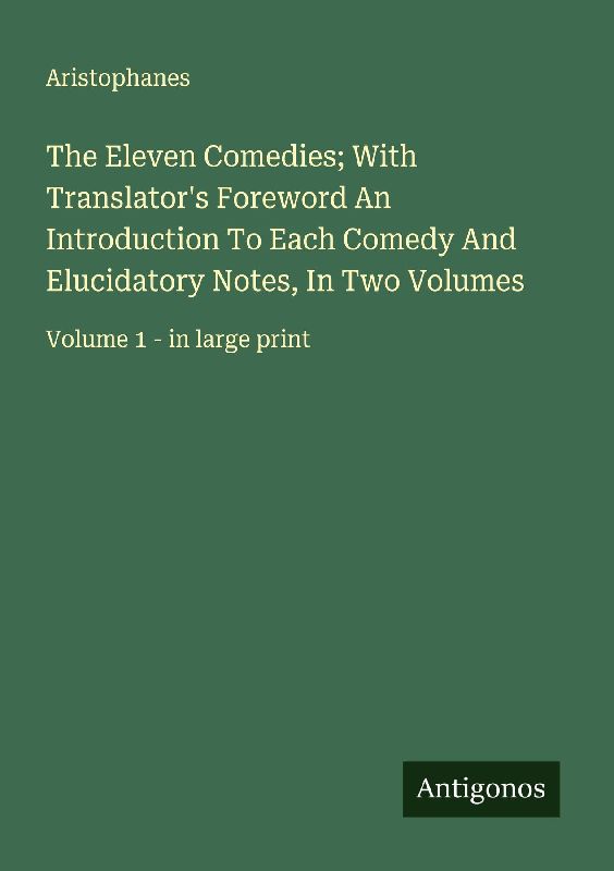The Eleven Comedies; With Translator's Foreword An Introduction To Each Comedy And Elucidatory Notes, In Two Volumes