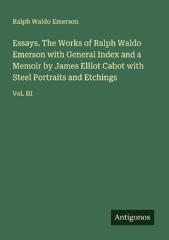 Essays. The Works of Ralph Waldo Emerson with General Index and a Memoir by James Elliot Cabot with Steel Portraits and Etchings