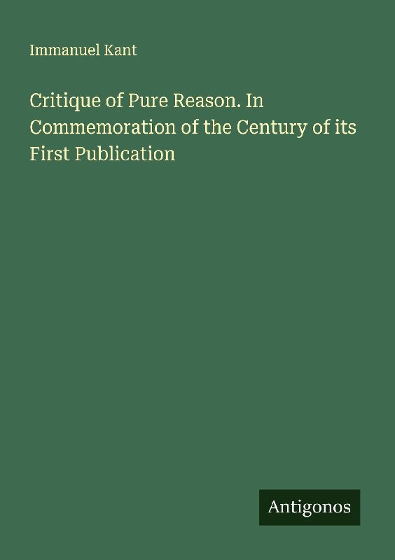 Critique of Pure Reason. In Commemoration of the Century of its First Publication