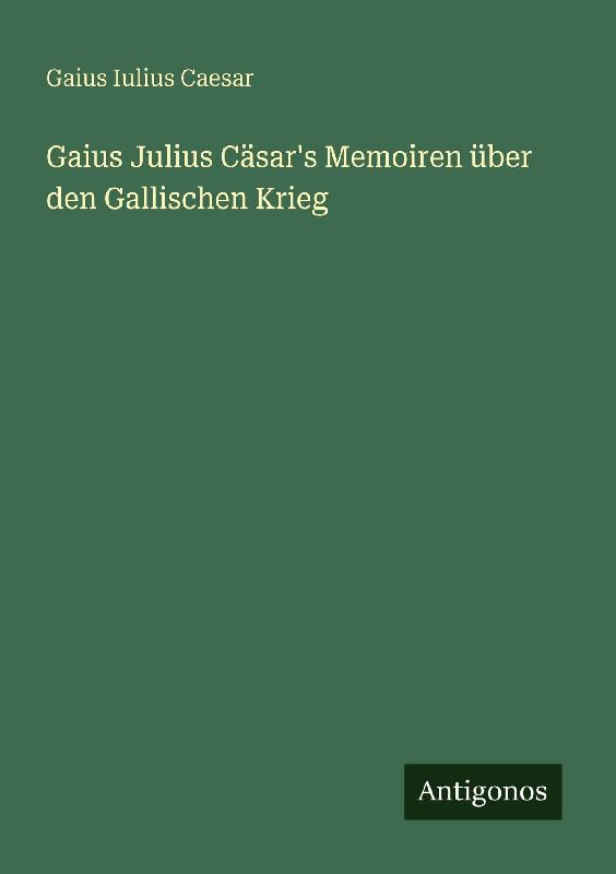 Gaius Julius Cäsar's Memoiren über den Gallischen Krieg