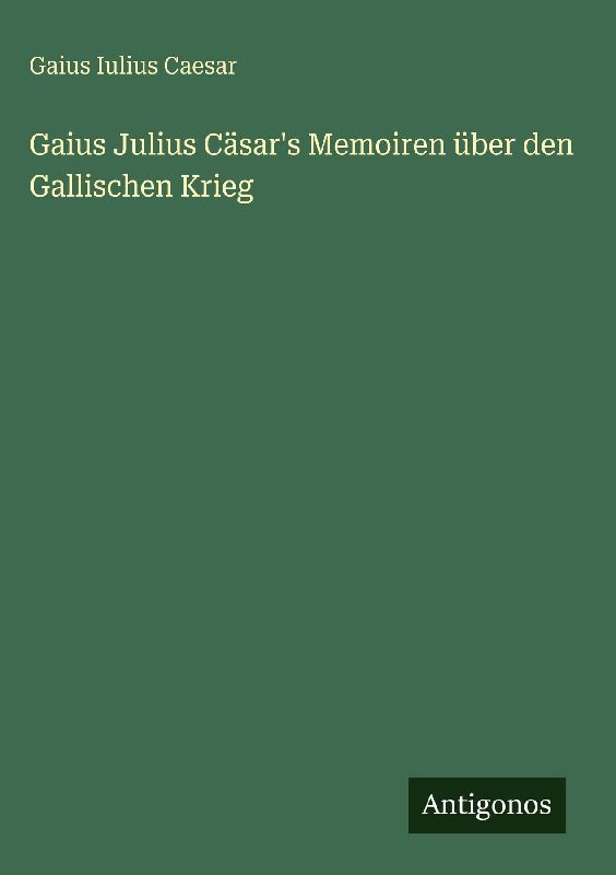 Gaius Julius Cäsar's Memoiren über den Gallischen Krieg