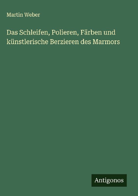 Das Schleifen, Polieren, Färben und künstlerische Berzieren des Marmors