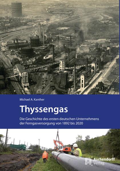 Thyssengas. Die Geschichte des ersten deutschen Unternehmens der Ferngasversorgung von 1892 bis 2020
