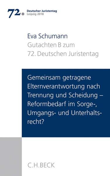 Verhandlungen des 72. Deutschen Juristentages Leipzig 2018 Bd. I: Gutachten Teil B: Gemeinsam getragene Elternverantwortung nach Trennung und Scheidung - Reformbedarf im Sorge-, Umgangs- und Unterhaltsrecht?