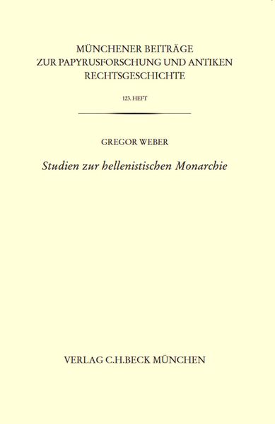 Münchener Beiträge zur Papyrusforschung und antiken Rechtsgeschichte / Münchener Beiträge zur Papyrusforschung Heft 123: Studien zur hellenistischen Monarchie