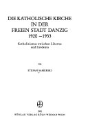 Die katholische Kirche in der Freien Stadt Danzig 1920-1933. Katholizismus zwischen Libertas und Irredenta