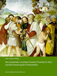 Die Lukasbrüder um Johann Friedrich Overbeck in Rom und die Erneuerung der Freskomalerei